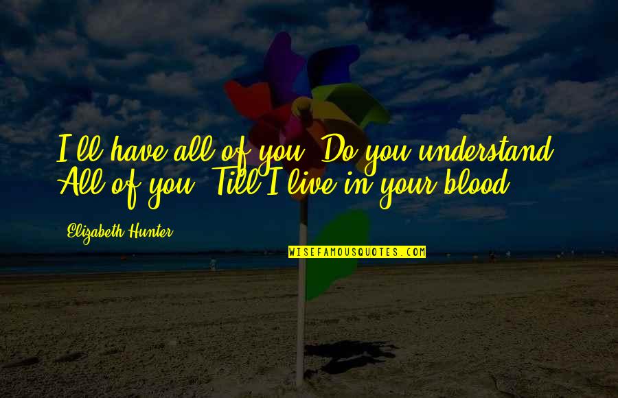 Blood Quotes By Elizabeth Hunter: I'll have all of you. Do you understand?