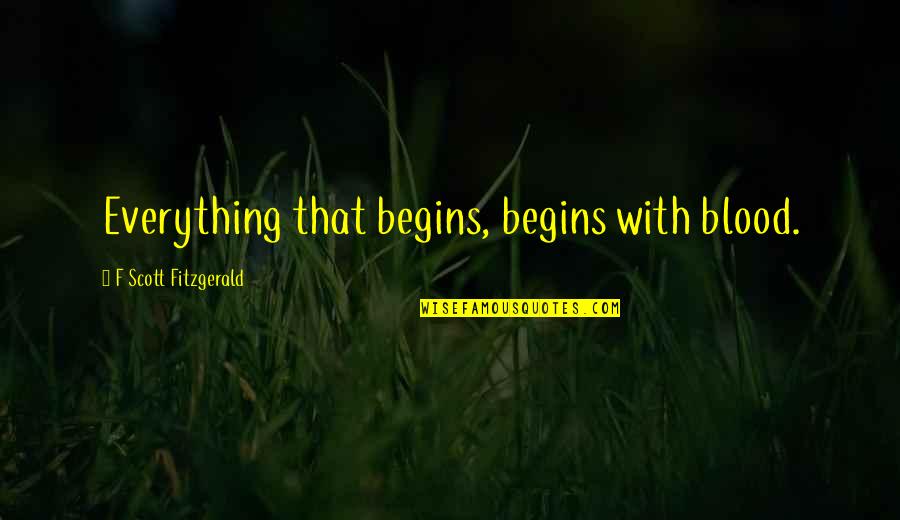 Blood Quotes By F Scott Fitzgerald: Everything that begins, begins with blood.