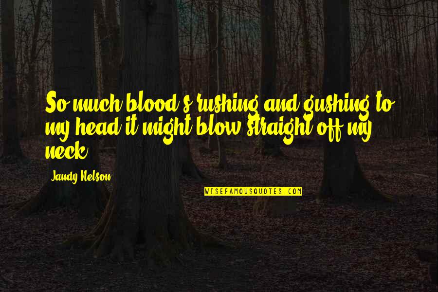 Blood Quotes By Jandy Nelson: So much blood's rushing and gushing to my