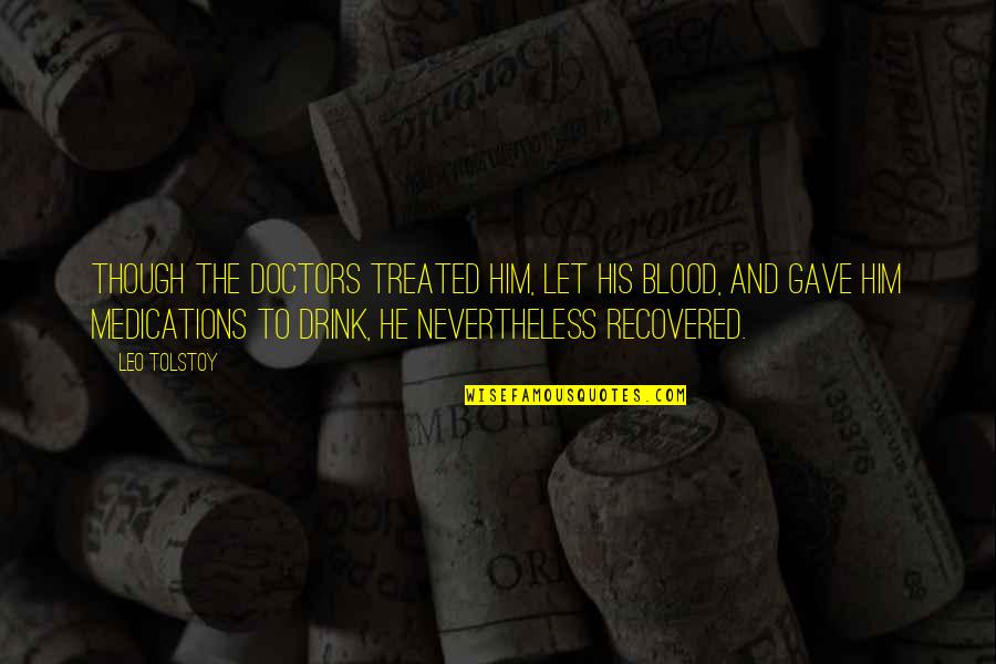 Blood Quotes By Leo Tolstoy: Though the doctors treated him, let his blood,