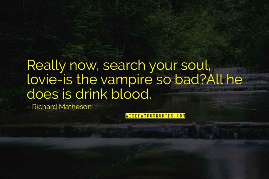 Blood Quotes By Richard Matheson: Really now, search your soul, lovie-is the vampire