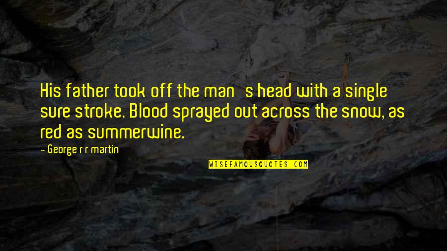 Blood Red Quotes By George R R Martin: His father took off the man's head with