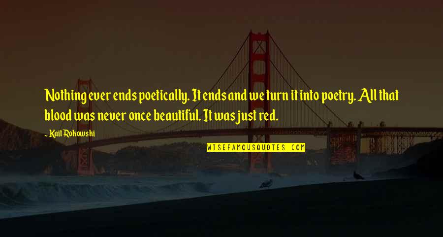 Blood Red Quotes By Kait Rokowski: Nothing ever ends poetically. It ends and we