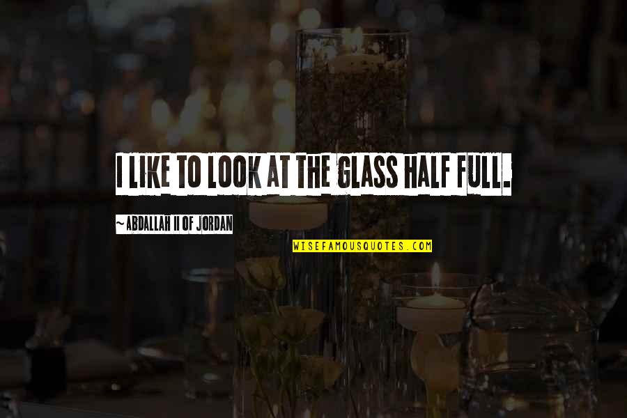 Blood Relation Means Nothing Quotes By Abdallah II Of Jordan: I like to look at the glass half Blood Relation Means Nothing Quotes By Abdallah II Of Jordan: I like to look at the glass half