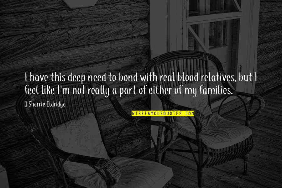 Blood Relatives Quotes By Sherrie Eldridge: I have this deep need to bond with