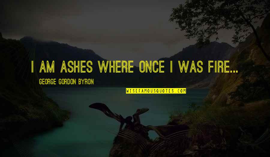 Blood River Tim Butcher Quotes By George Gordon Byron: I am ashes where once I was fire...