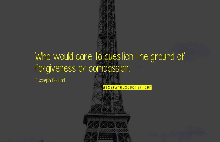 Blood Sack On Liver Quotes By Joseph Conrad: Who would care to question the ground of