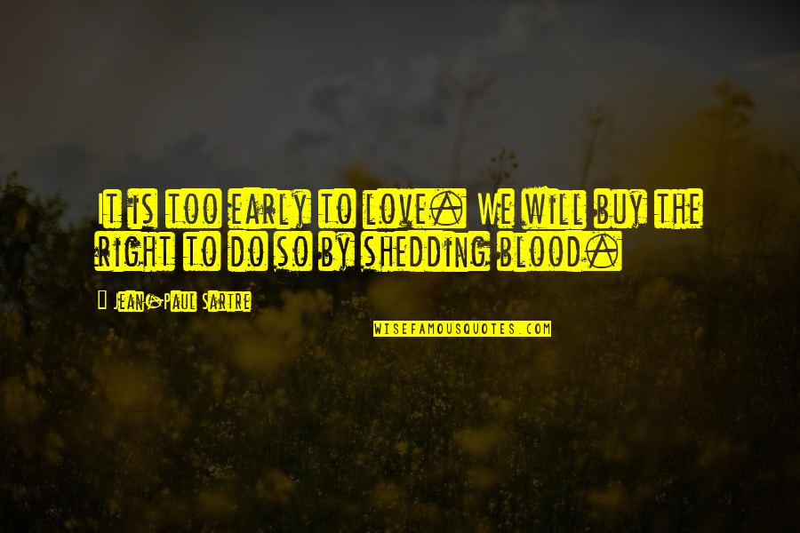 Blood Shedding Quotes By Jean-Paul Sartre: It is too early to love. We will