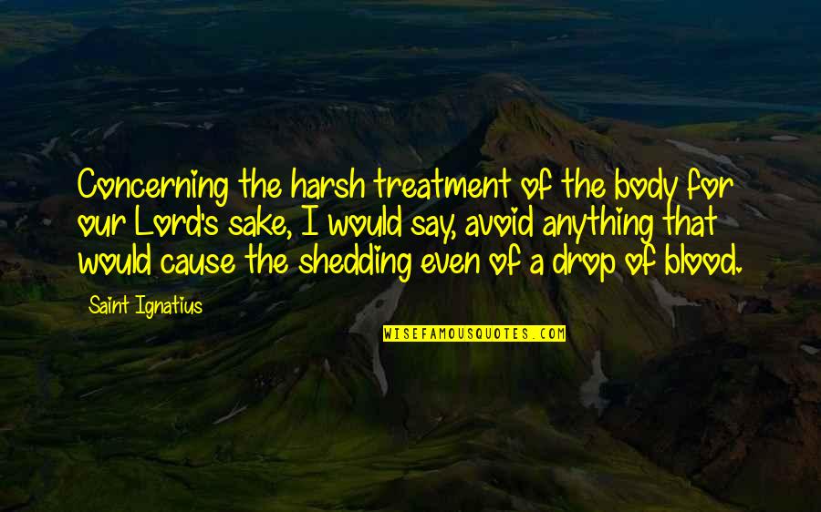 Blood Shedding Quotes By Saint Ignatius: Concerning the harsh treatment of the body for