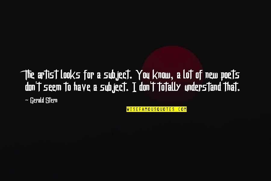 Blood Spatter Analysis Quotes By Gerald Stern: The artist looks for a subject. You know, Blood Spatter Analysis Quotes By Gerald Stern: The artist looks for a subject. You know,