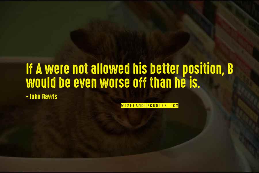 Blood Spatter Analysis Quotes By John Rawls: If A were not allowed his better position,