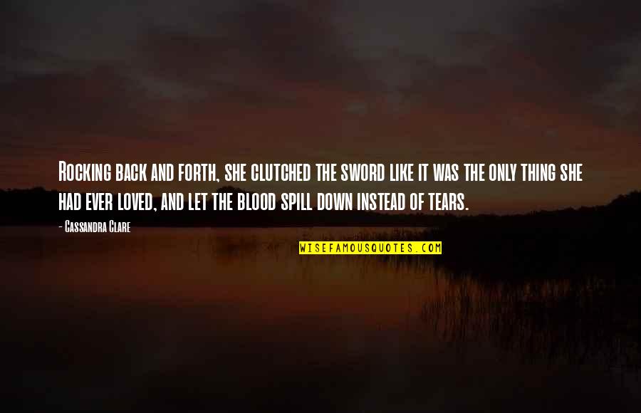 Blood Spill Quotes By Cassandra Clare: Rocking back and forth, she clutched the sword