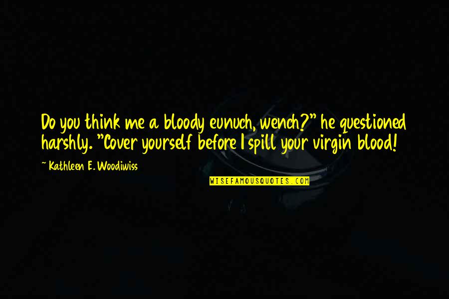 Blood Spill Quotes By Kathleen E. Woodiwiss: Do you think me a bloody eunuch, wench?"