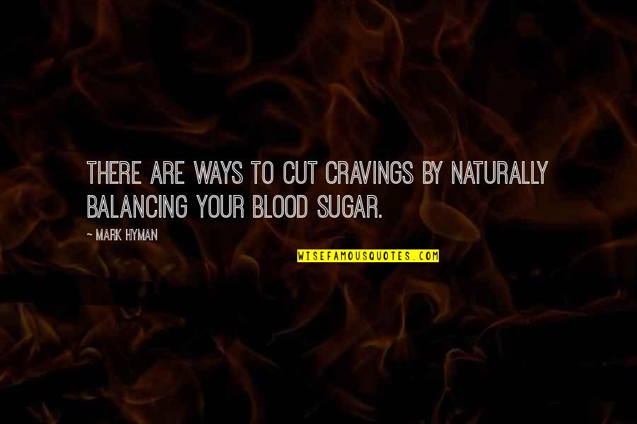 Blood Sugar Quotes By Mark Hyman: There are ways to cut cravings by naturally