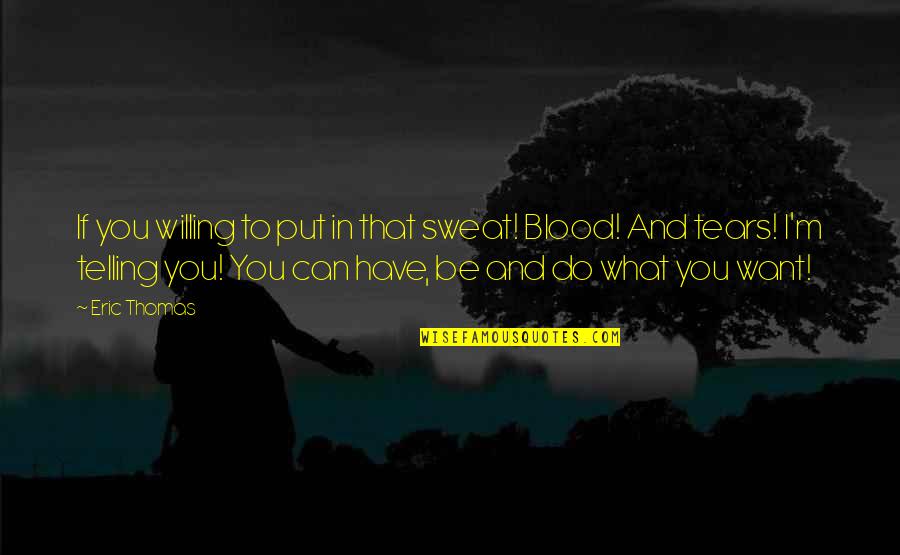 Blood Sweat Tears Quotes By Eric Thomas: If you willing to put in that sweat!