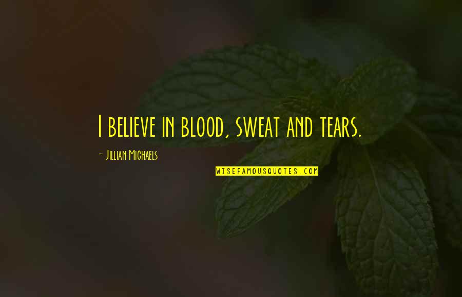 Blood Sweat Tears Quotes By Jillian Michaels: I believe in blood, sweat and tears.