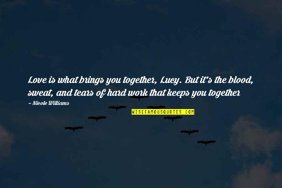 Blood Sweat Tears Quotes By Nicole Williams: Love is what brings you together, Lucy. But