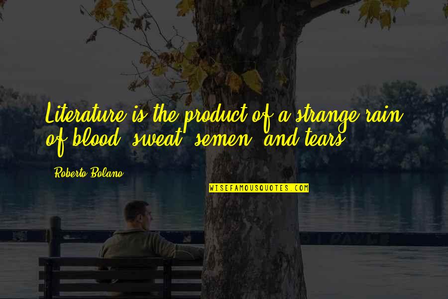 Blood Sweat Tears Quotes By Roberto Bolano: Literature is the product of a strange rain