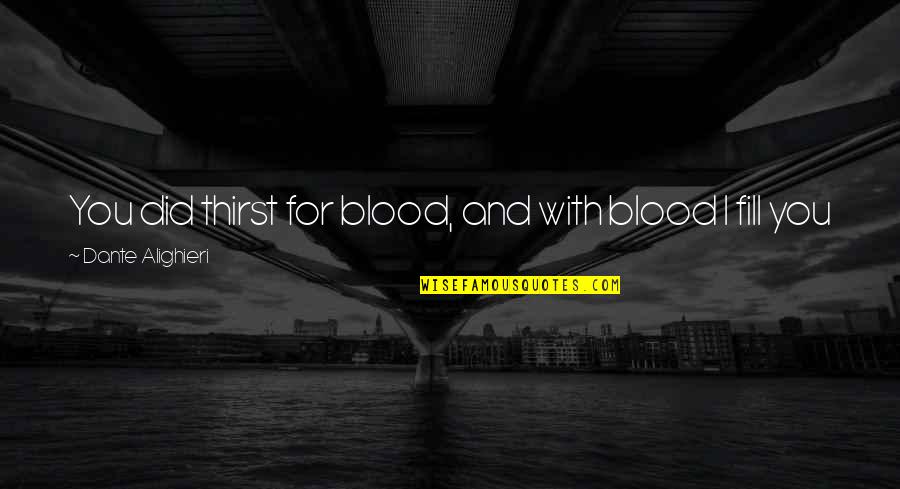 Blood Thirst Quotes By Dante Alighieri: You did thirst for blood, and with blood