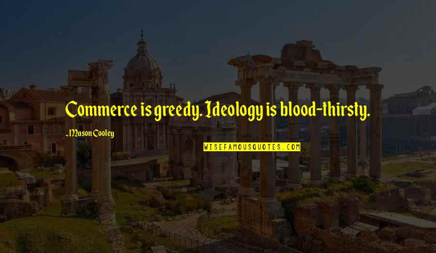Blood Thirsty Quotes By Mason Cooley: Commerce is greedy. Ideology is blood-thirsty.