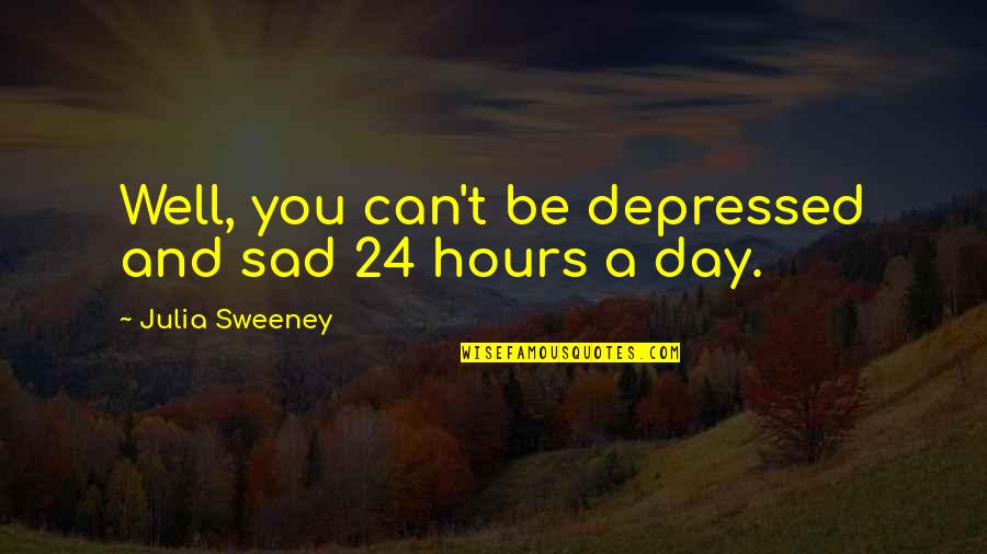 Blood Toil Tears And Sweat Quotes By Julia Sweeney: Well, you can't be depressed and sad 24