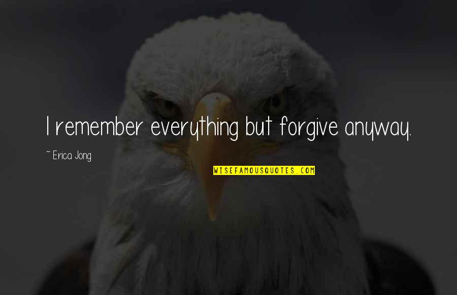 Blood Typing Quotes By Erica Jong: I remember everything but forgive anyway.