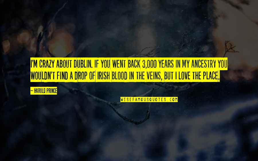 Blood Veins Quotes By Harold Prince: I'm crazy about Dublin. If you went back Blood Veins Quotes By Harold Prince: I'm crazy about Dublin. If you went back
