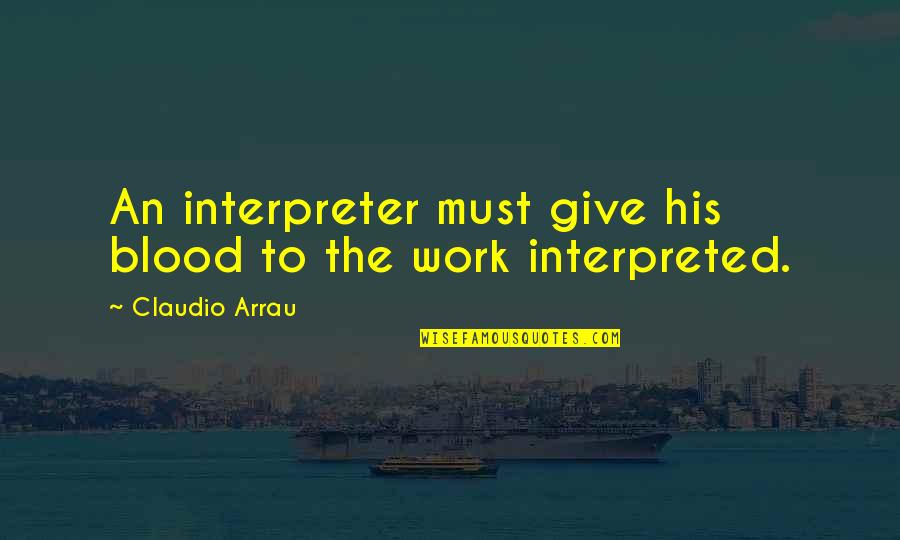 Blood Work Quotes By Claudio Arrau: An interpreter must give his blood to the