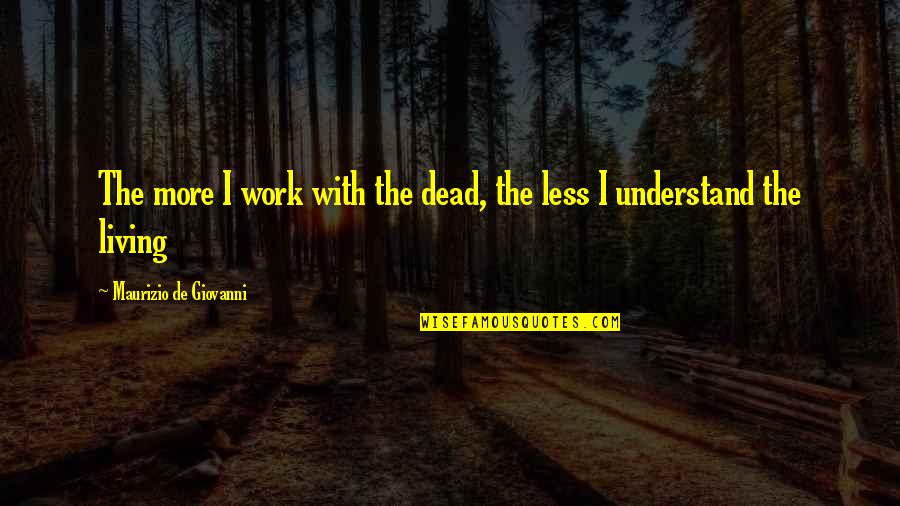 Blood Work Quotes By Maurizio De Giovanni: The more I work with the dead, the