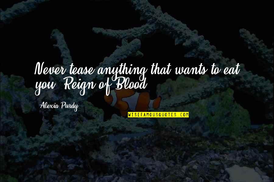 Blood You Quotes By Alexia Purdy: Never tease anything that wants to eat you.