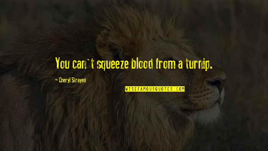 Blood You Quotes By Cheryl Strayed: You can't squeeze blood from a turnip.