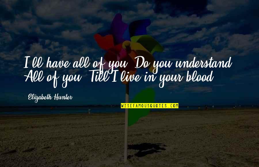 Blood You Quotes By Elizabeth Hunter: I'll have all of you. Do you understand?