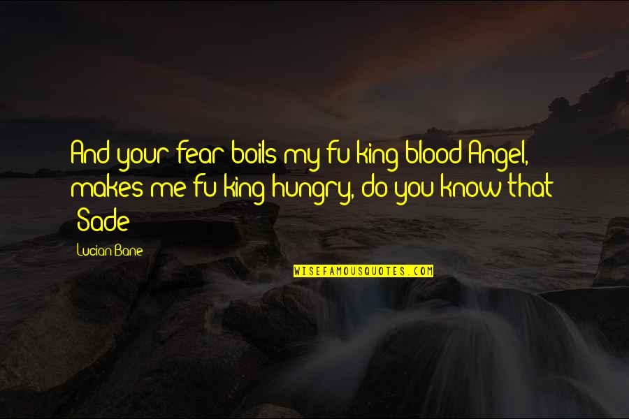 Blood You Quotes By Lucian Bane: And your fear boils my fu*king blood Angel,