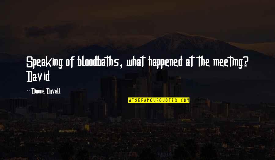 Bloodbaths Quotes By Dianne Duvall: Speaking of bloodbaths, what happened at the meeting? Bloodbaths Quotes By Dianne Duvall: Speaking of bloodbaths, what happened at the meeting?
