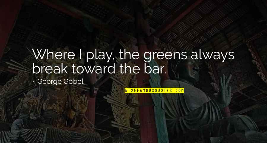 Bloodclaat Oh Quotes By George Gobel: Where I play, the greens always break toward