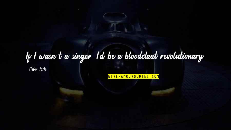 Bloodclaat Oh Quotes By Peter Tosh: If I wasn't a singer, I'd be a