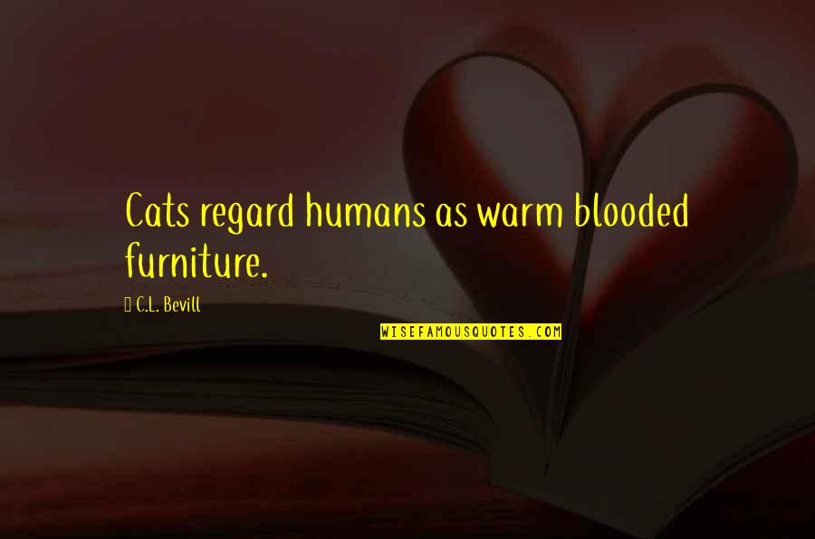 Blooded Quotes By C.L. Bevill: Cats regard humans as warm blooded furniture.