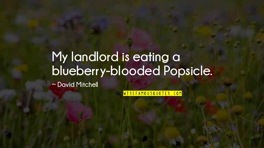 Blooded Quotes By David Mitchell: My landlord is eating a blueberry-blooded Popsicle. Blooded Quotes By David Mitchell: My landlord is eating a blueberry-blooded Popsicle.