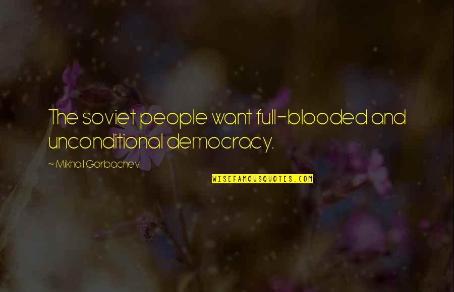 Blooded Quotes By Mikhail Gorbachev: The soviet people want full-blooded and unconditional democracy.