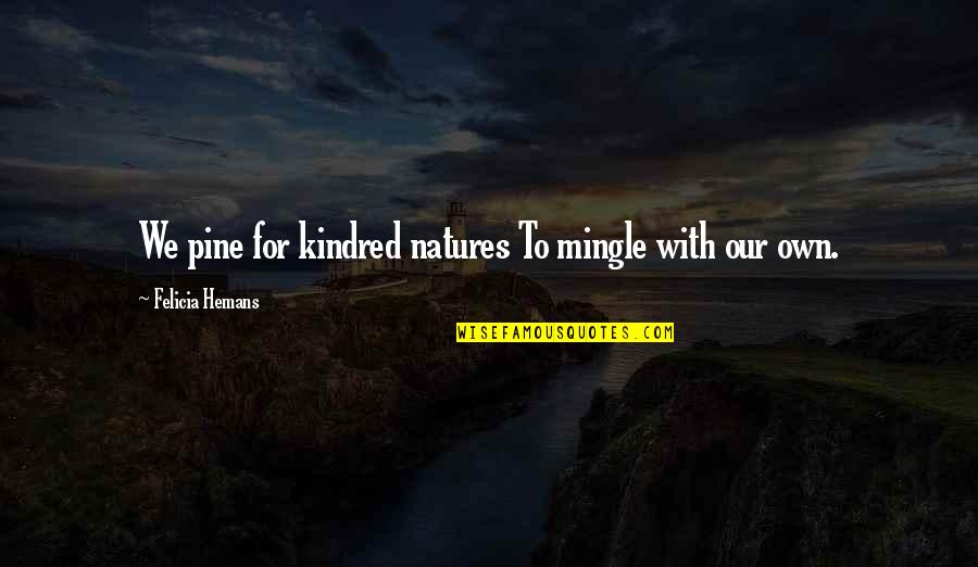Blooding Back Quotes By Felicia Hemans: We pine for kindred natures To mingle with
