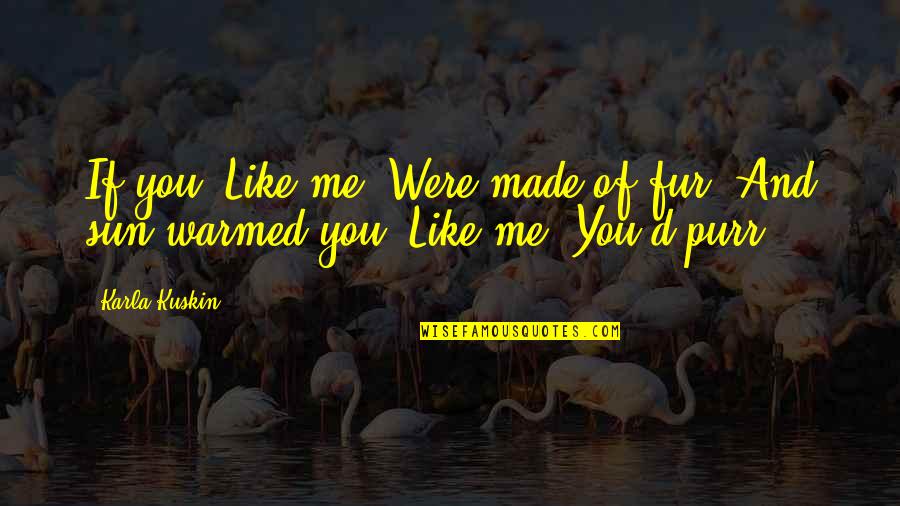 Blooding Back Quotes By Karla Kuskin: If you, Like me, Were made of fur,