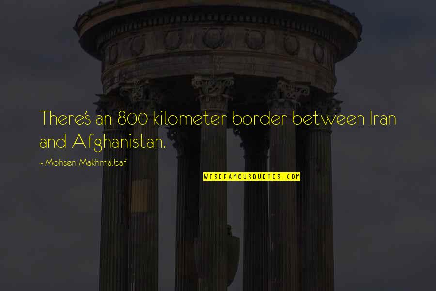 Blooding Noses Quotes By Mohsen Makhmalbaf: There's an 800 kilometer border between Iran and