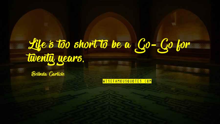 Bloodkin Athens Quotes By Belinda Carlisle: Life's too short to be a Go-Go for