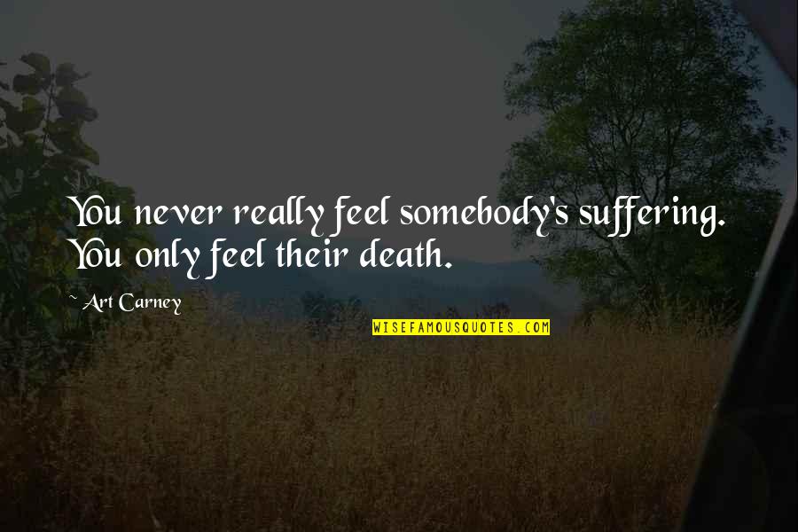 Bloodlit Quotes By Art Carney: You never really feel somebody's suffering. You only