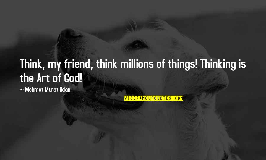 Bloods Picture Quotes By Mehmet Murat Ildan: Think, my friend, think millions of things! Thinking