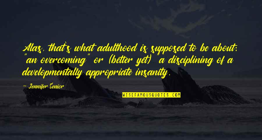 Bloodstreams Quotes By Jennifer Senior: Alas, that's what adulthood is supposed to be