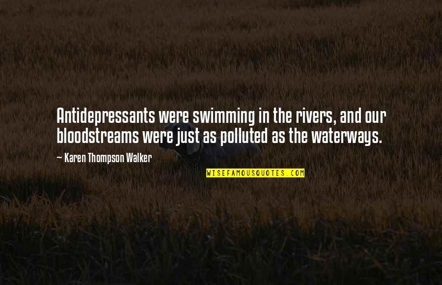 Bloodstreams Quotes By Karen Thompson Walker: Antidepressants were swimming in the rivers, and our Bloodstreams Quotes By Karen Thompson Walker: Antidepressants were swimming in the rivers, and our