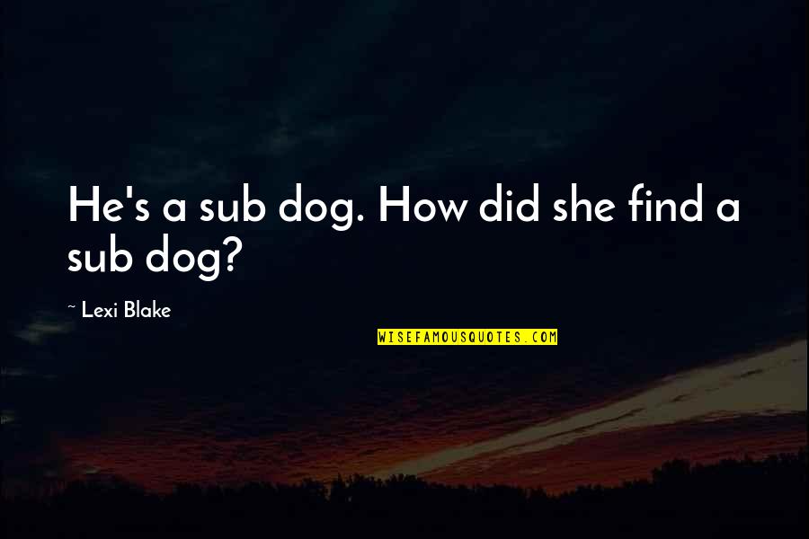 Bloodstreams Quotes By Lexi Blake: He's a sub dog. How did she find