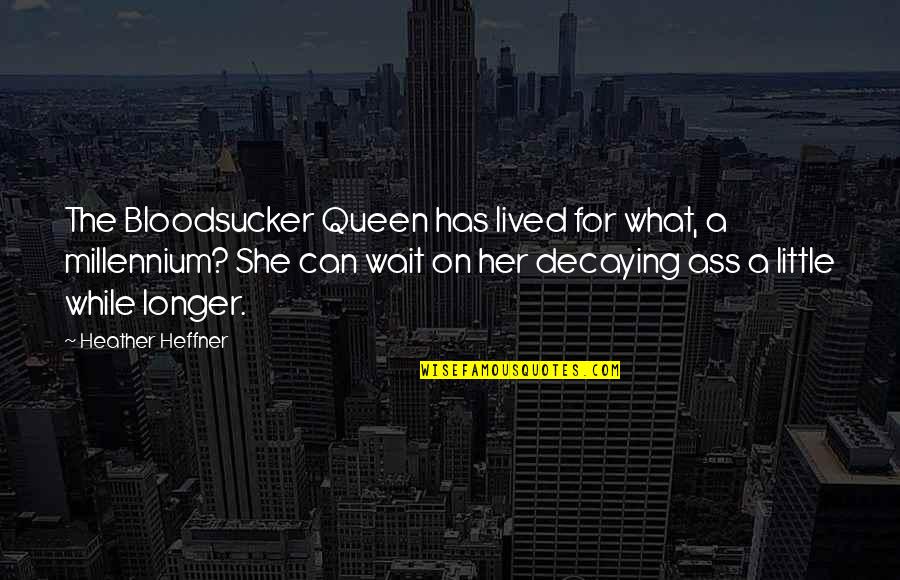 Bloodsucker Quotes By Heather Heffner: The Bloodsucker Queen has lived for what, a