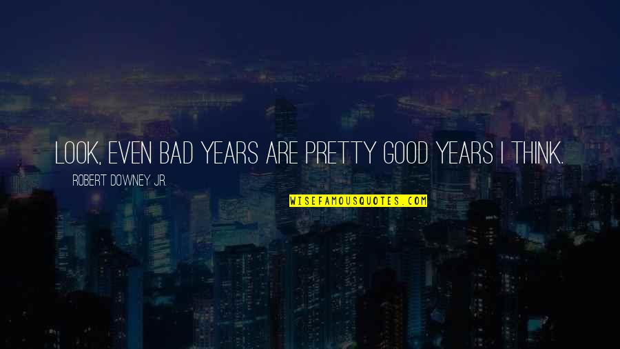 Bloodwater Quotes By Robert Downey Jr.: Look, even bad years are pretty good years